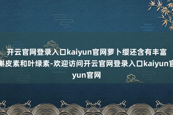 开云官网登录入口kaiyun官网萝卜缨还含有丰富的槲皮素和叶绿素-欢迎访问开云官网登录入口kaiyun官网