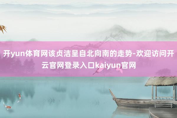 开yun体育网该贞洁呈自北向南的走势-欢迎访问开云官网登录入口kaiyun官网