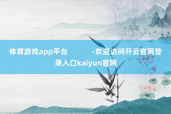 体育游戏app平台            -欢迎访问开云官网登录入口kaiyun官网